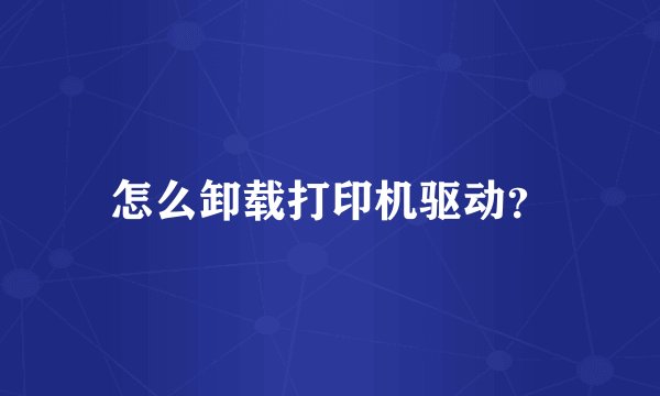 怎么卸载打印机驱动？