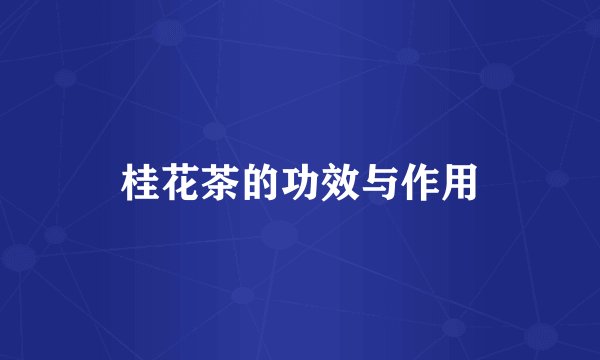 桂花茶的功效与作用