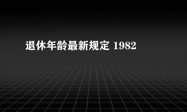 退休年龄最新规定 1982