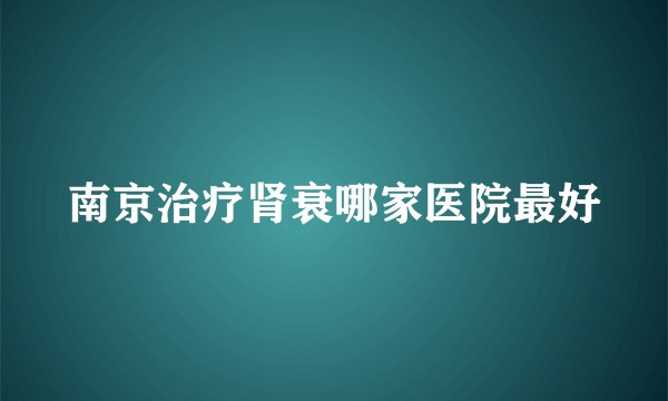 南京治疗肾衰哪家医院最好