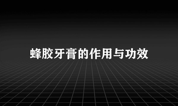 蜂胶牙膏的作用与功效