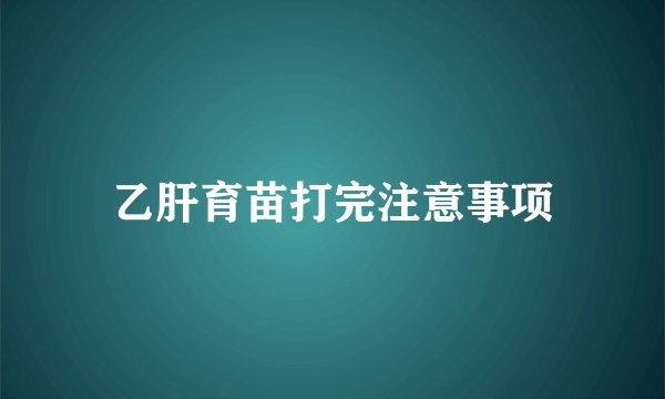 乙肝育苗打完注意事项
