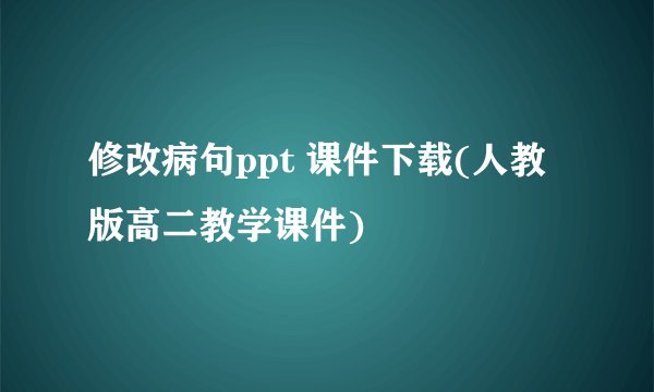 修改病句ppt 课件下载(人教版高二教学课件)