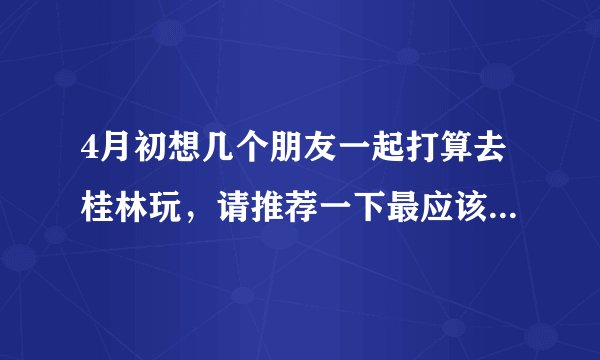 4月初想几个朋友一起打算去桂林玩，请推荐一下最应该去的景点。