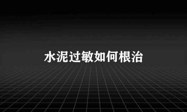 水泥过敏如何根治