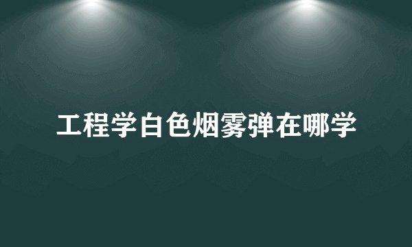 工程学白色烟雾弹在哪学