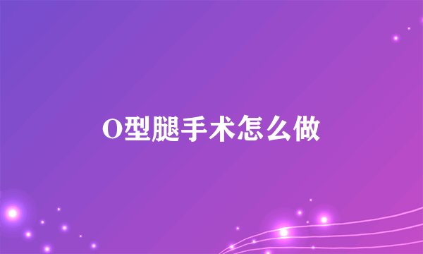 O型腿手术怎么做