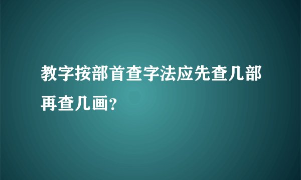 教字按部首查字法应先查几部再查几画？