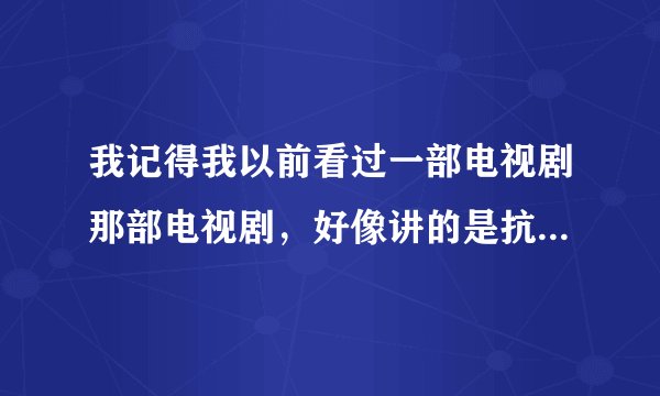 我记得我以前看过一部电视剧那部电视剧，好像讲的是抗战时期，一个女人的四个孩子手丢了，后来又着个把他