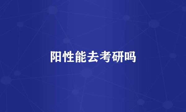 阳性能去考研吗