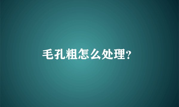 毛孔粗怎么处理？