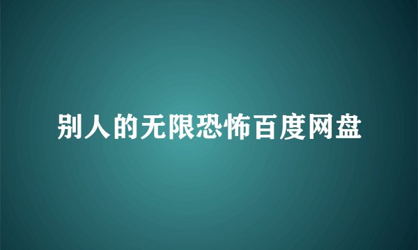 别人的无限恐怖百度网盘