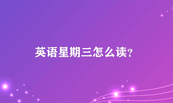 英语星期三怎么读？