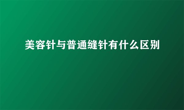 美容针与普通缝针有什么区别