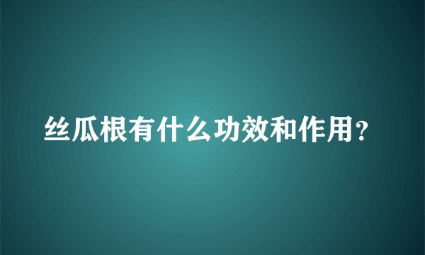 丝瓜根有什么功效和作用？