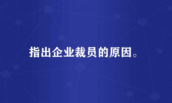 指出企业裁员的原因。