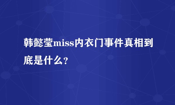 韩懿莹miss内衣门事件真相到底是什么？