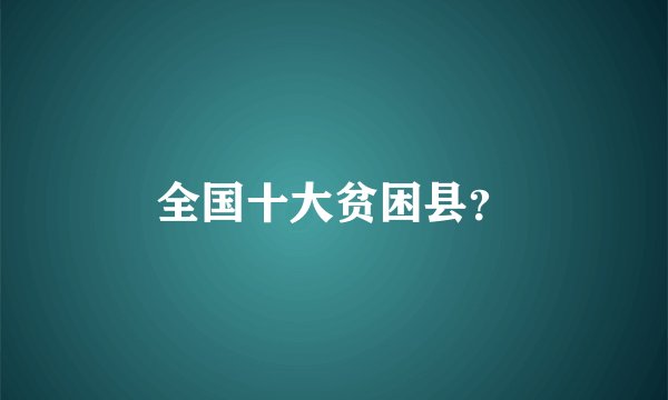 全国十大贫困县？