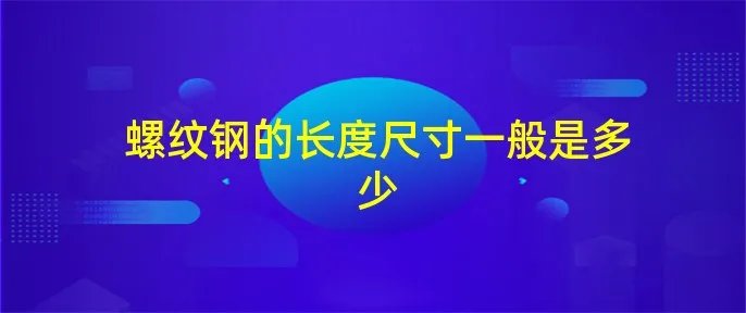 螺纹钢的长度尺寸一般是多少