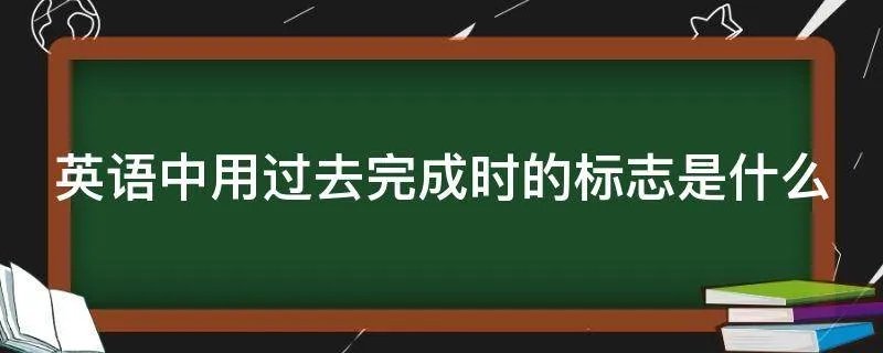 英语中用过去完成时的标志是什么