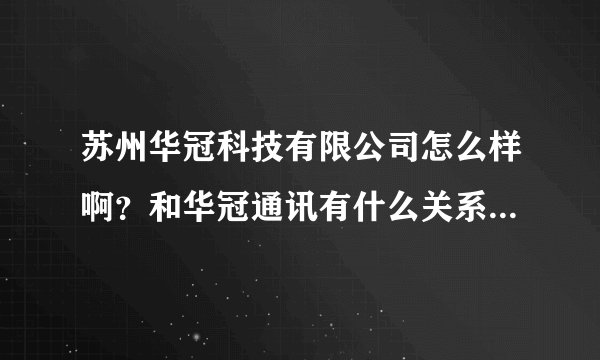 苏州华冠科技有限公司怎么样啊？和华冠通讯有什么关系吗？最近收到offer的，在犹豫