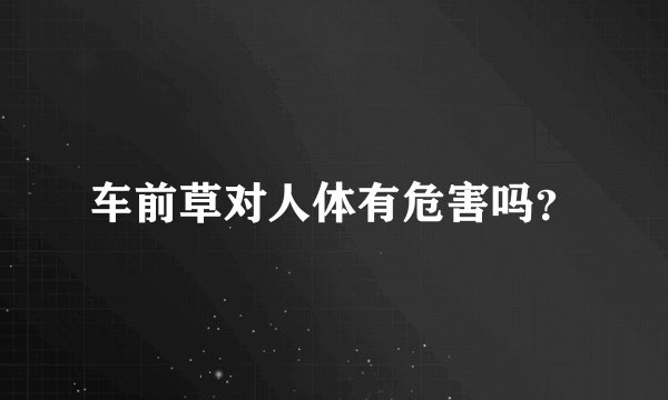车前草对人体有危害吗？
