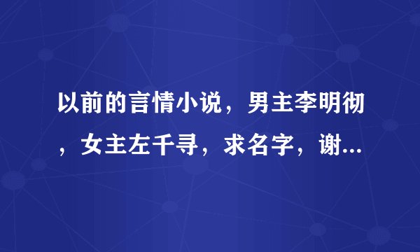 以前的言情小说，男主李明彻，女主左千寻，求名字，谢谢谢谢诶……