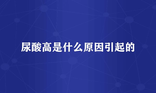 尿酸高是什么原因引起的