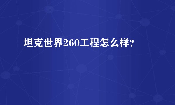 坦克世界260工程怎么样？