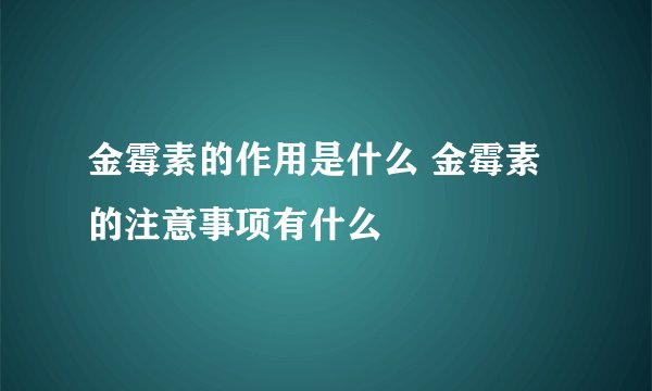 金霉素的作用是什么 金霉素的注意事项有什么