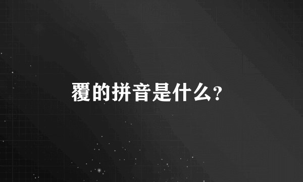 覆的拼音是什么？