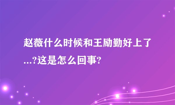 赵薇什么时候和王励勤好上了...?这是怎么回事?