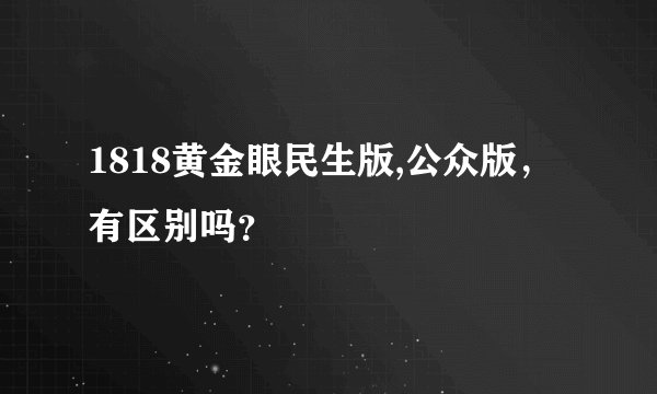 1818黄金眼民生版,公众版，有区别吗？