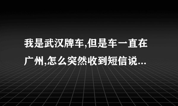 我是武汉牌车,但是车一直在广州,怎么突然收到短信说车子在武汉违章停车罚100？