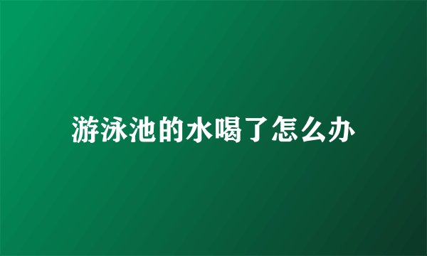 游泳池的水喝了怎么办