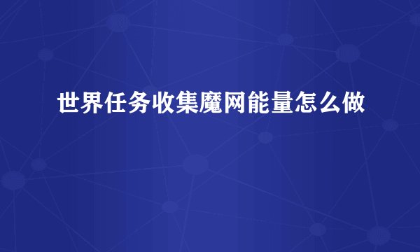 世界任务收集魔网能量怎么做