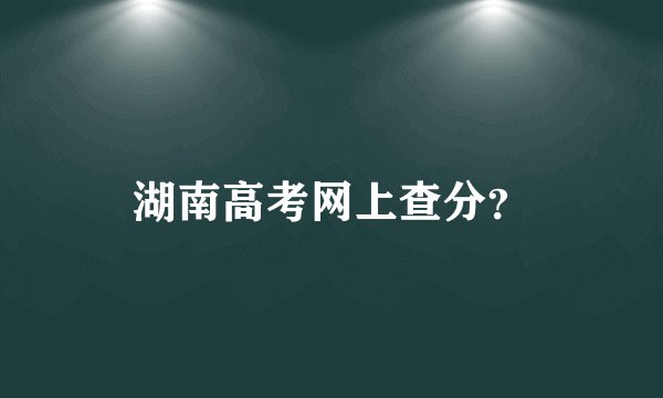 湖南高考网上查分？
