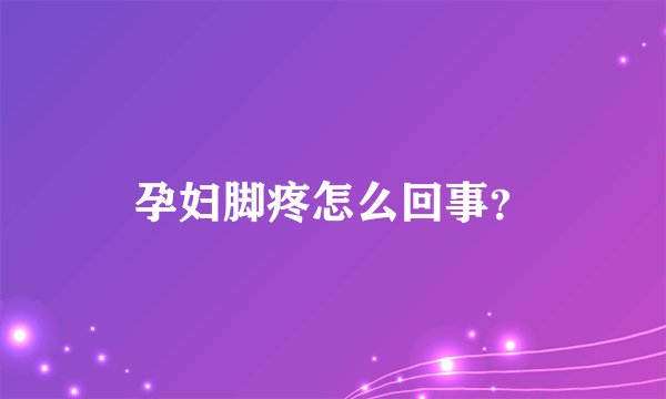 孕妇脚疼怎么回事？