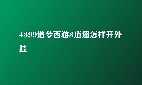 4399造梦西游3逍遥怎样开外挂