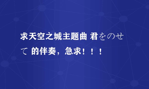 求天空之城主题曲 君をのせて 的伴奏，急求！！！