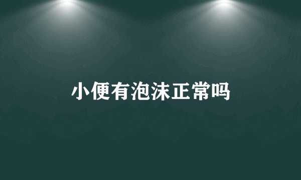 小便有泡沫正常吗