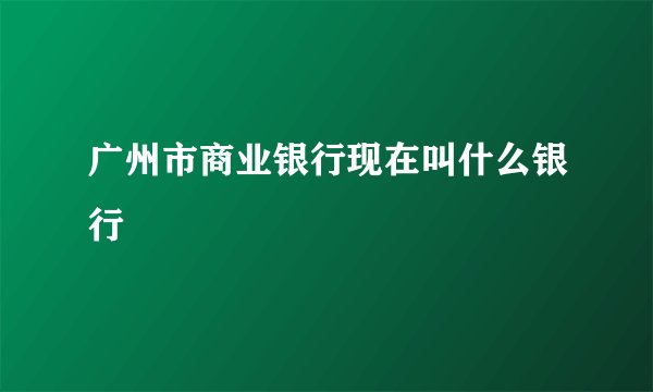 广州市商业银行现在叫什么银行