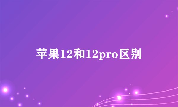 苹果12和12pro区别