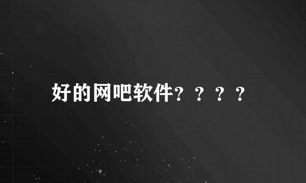 好的网吧软件？？？？