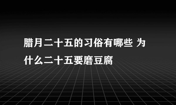 腊月二十五的习俗有哪些 为什么二十五要磨豆腐