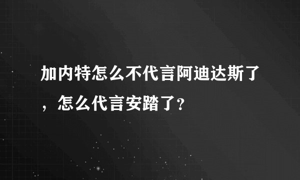加内特怎么不代言阿迪达斯了，怎么代言安踏了？