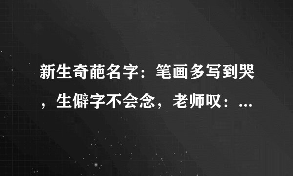 新生奇葩名字：笔画多写到哭，生僻字不会念，老师叹：真的太难了