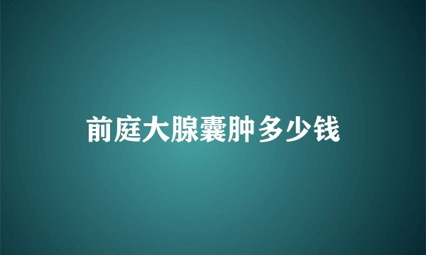前庭大腺囊肿多少钱