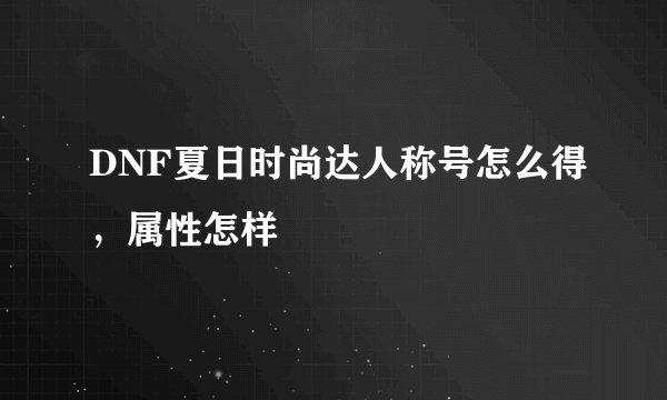 DNF夏日时尚达人称号怎么得，属性怎样