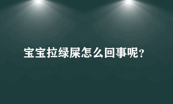 宝宝拉绿屎怎么回事呢？